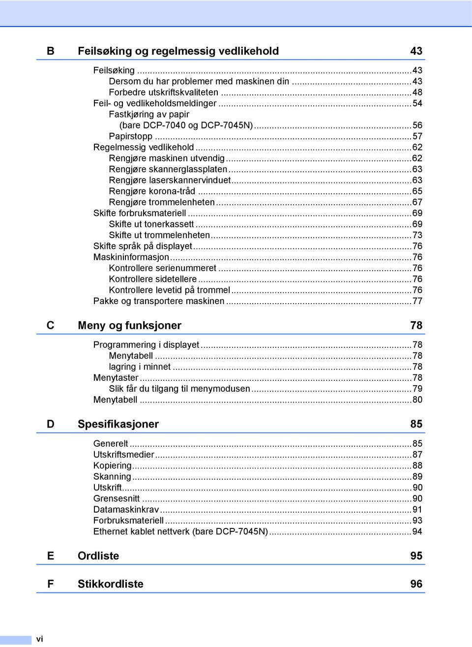 ..63 Rengjøre korona-tråd...65 Rengjøre trommelenheten...67 Skifte forbruksmateriell...69 Skifte ut tonerkassett...69 Skifte ut trommelenheten...73 Skifte språk på displayet...76 Maskininformasjon.