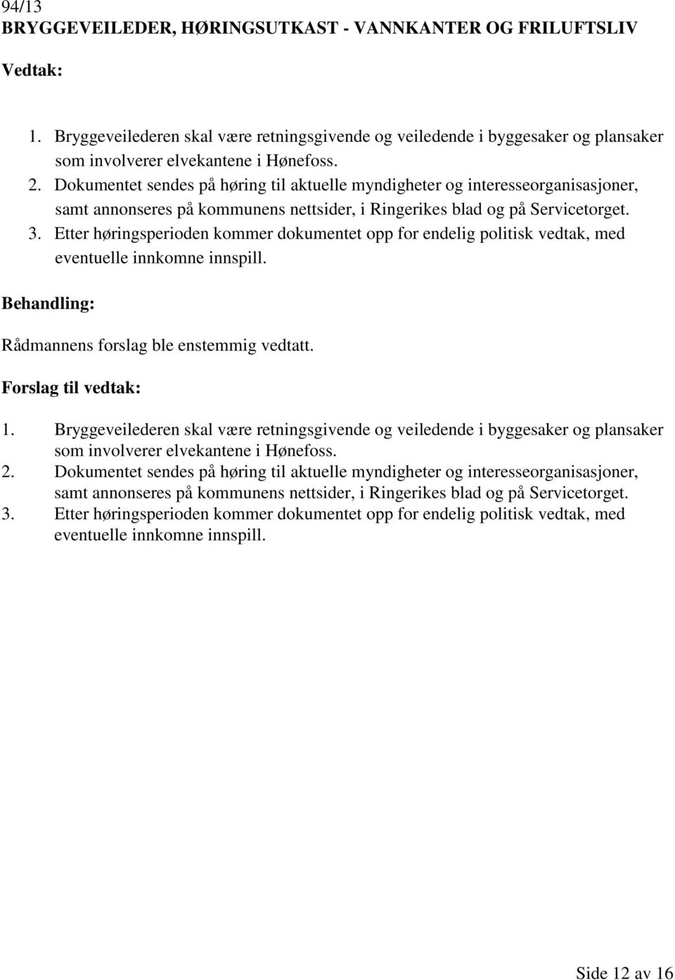 Etter høringsperioden kommer dokumentet opp for endelig politisk vedtak, med eventuelle innkomne innspill. Rådmannens forslag ble enstemmig vedtatt. 1.