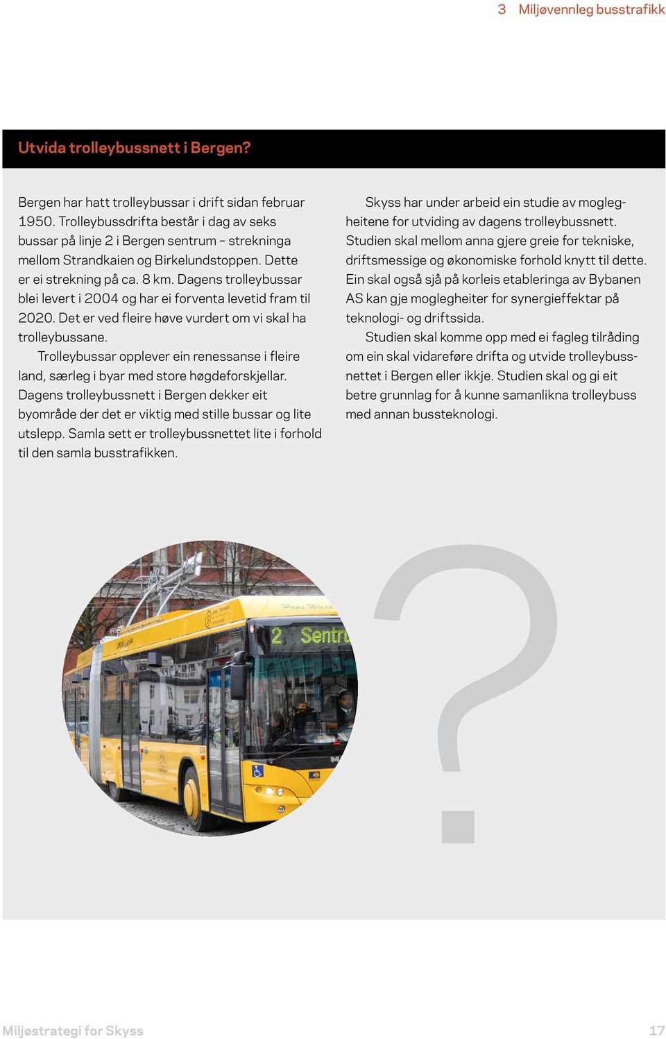 Dagens trolleybussar blei levert i 2004 og har ei forventa levetid fram til 2020. Det er ved fleire høve vurdert om vi skal ha trolleybussane.