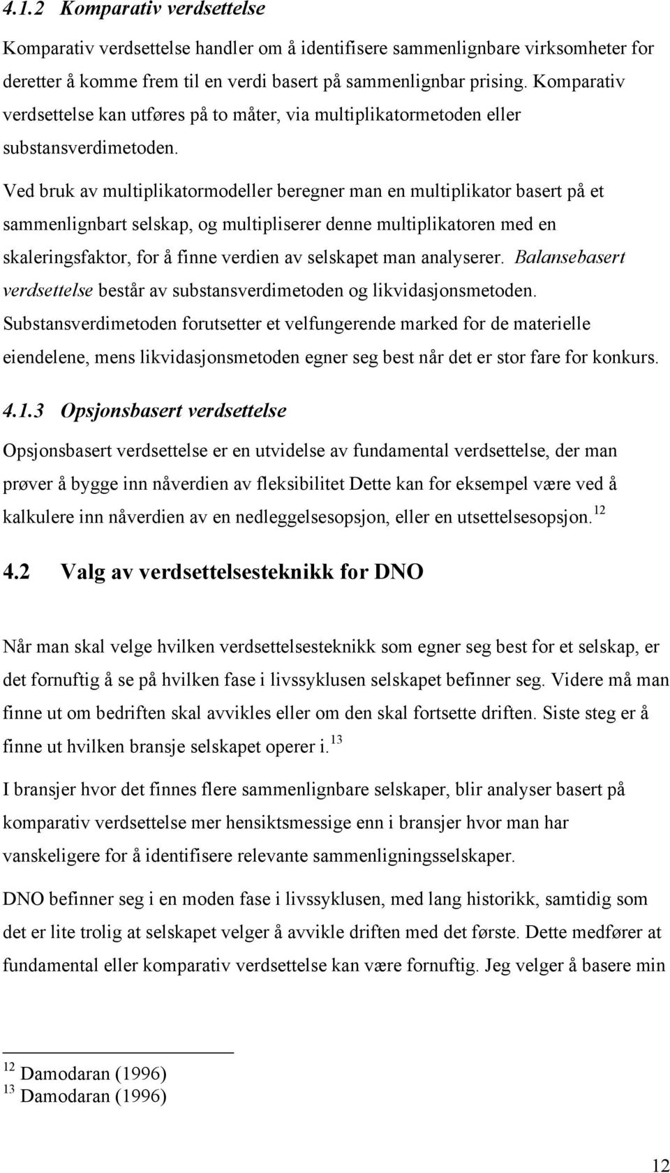 Ved bruk av multiplikatormodeller beregner man en multiplikator basert på et sammenlignbart selskap, og multipliserer denne multiplikatoren med en skaleringsfaktor, for å finne verdien av selskapet