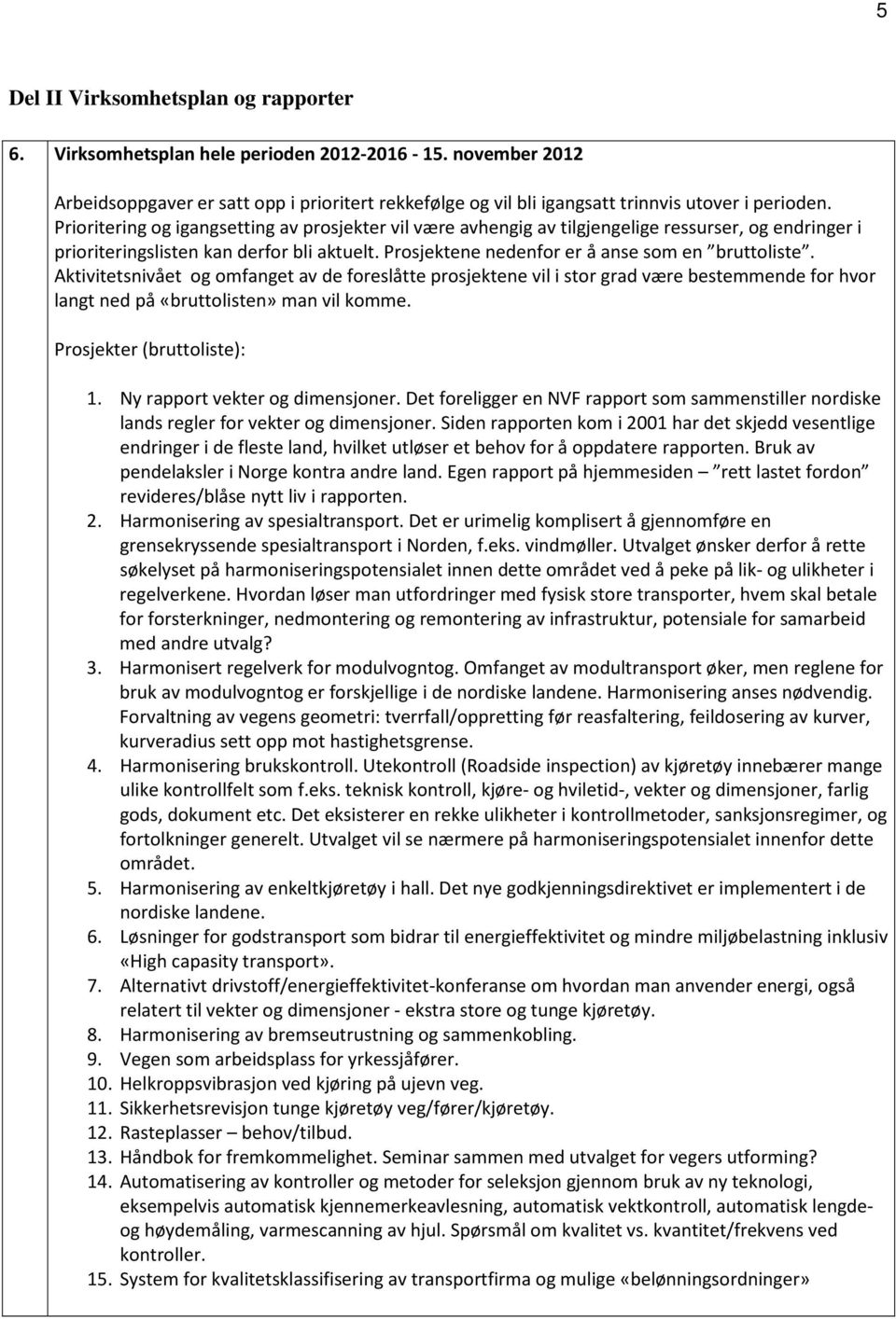 Prioritering og igangsetting av prosjekter vil være avhengig av tilgjengelige ressurser, og endringer i prioriteringslisten kan derfor bli aktuelt. Prosjektene nedenfor er å anse som en bruttoliste.