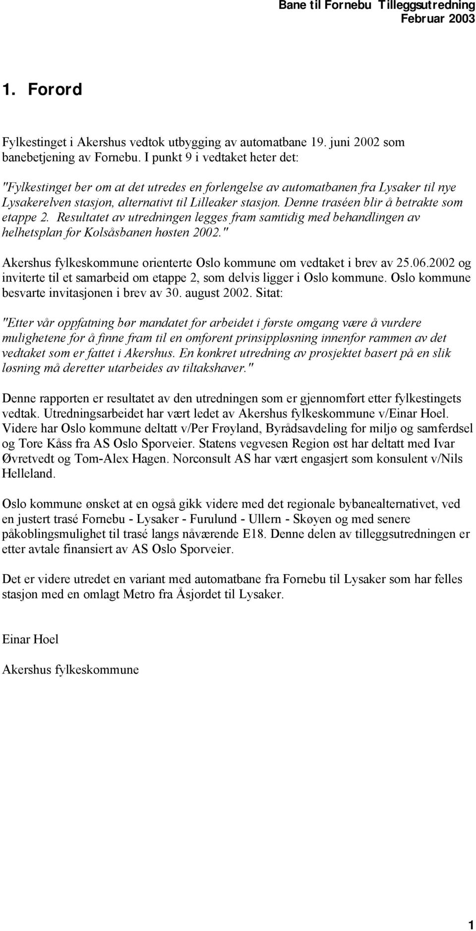 Denne traséen blir å betrakte som etappe 2. Resultatet av utredningen legges fram samtidig med behandlingen av helhetsplan for Kolsåsbanen høsten 2002.