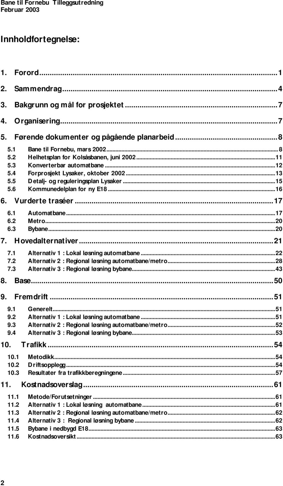 ..15 5.6 Kommunedelplan for ny E18...16 6. Vurderte traséer...17 6.1 Automatbane...17 6.2 Metro...20 6.3 Bybane...20 7. Hovedalternativer...21 7.1 Alternativ 1 : Lokal løsning automatbane...22 7.