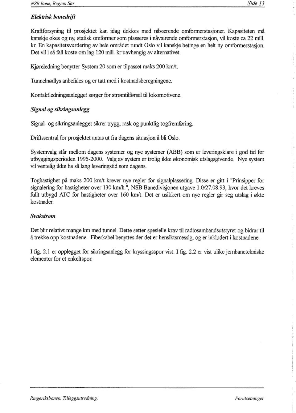 En kapasitetsvurdering av hele mrådet rundt Osl vil kanskje betinge en helt ny mfrmerstasjn. Det vil i så fall kste m lag 120 mill. kr uavhengig av alternativet.