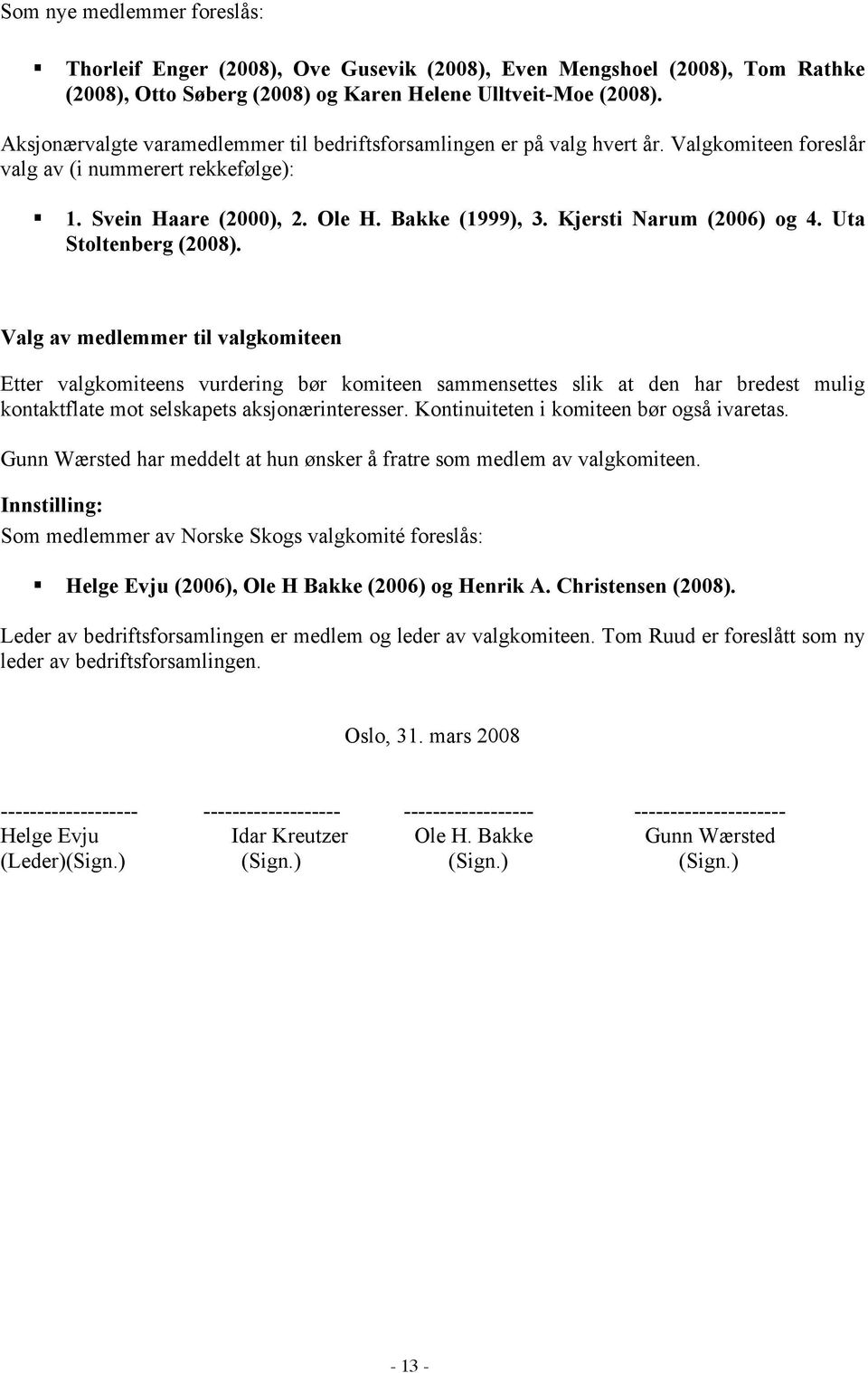 Aksjonærvalgte varamedlemmer til bedriftsforsamlingen er på valg hvert år. Valgkomiteen foreslår valg av (i nummerert rekkefølge):! 1. Svein Haare (2000), 2. Ole H. Bakke (1999), 3.