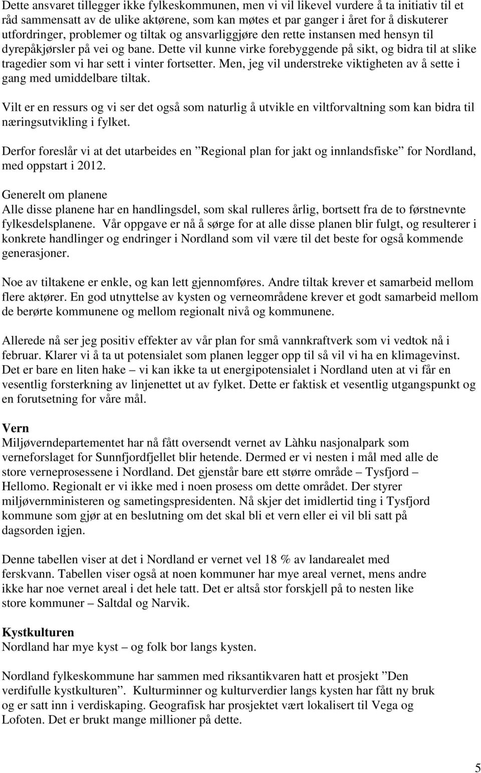 Dette vil kunne virke forebyggende på sikt, og bidra til at slike tragedier som vi har sett i vinter fortsetter. Men, jeg vil understreke viktigheten av å sette i gang med umiddelbare tiltak.