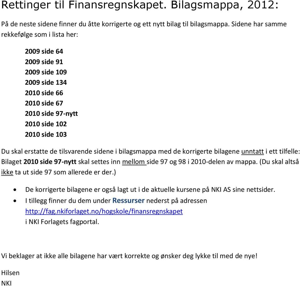 tilsvarende sidene i bilagsmappa med de korrigerte bilagene unntatt i ett tilfelle: Bilaget 2010 side 97-nytt skal settes inn mellom side 97 og 98 i 2010-delen av mappa.