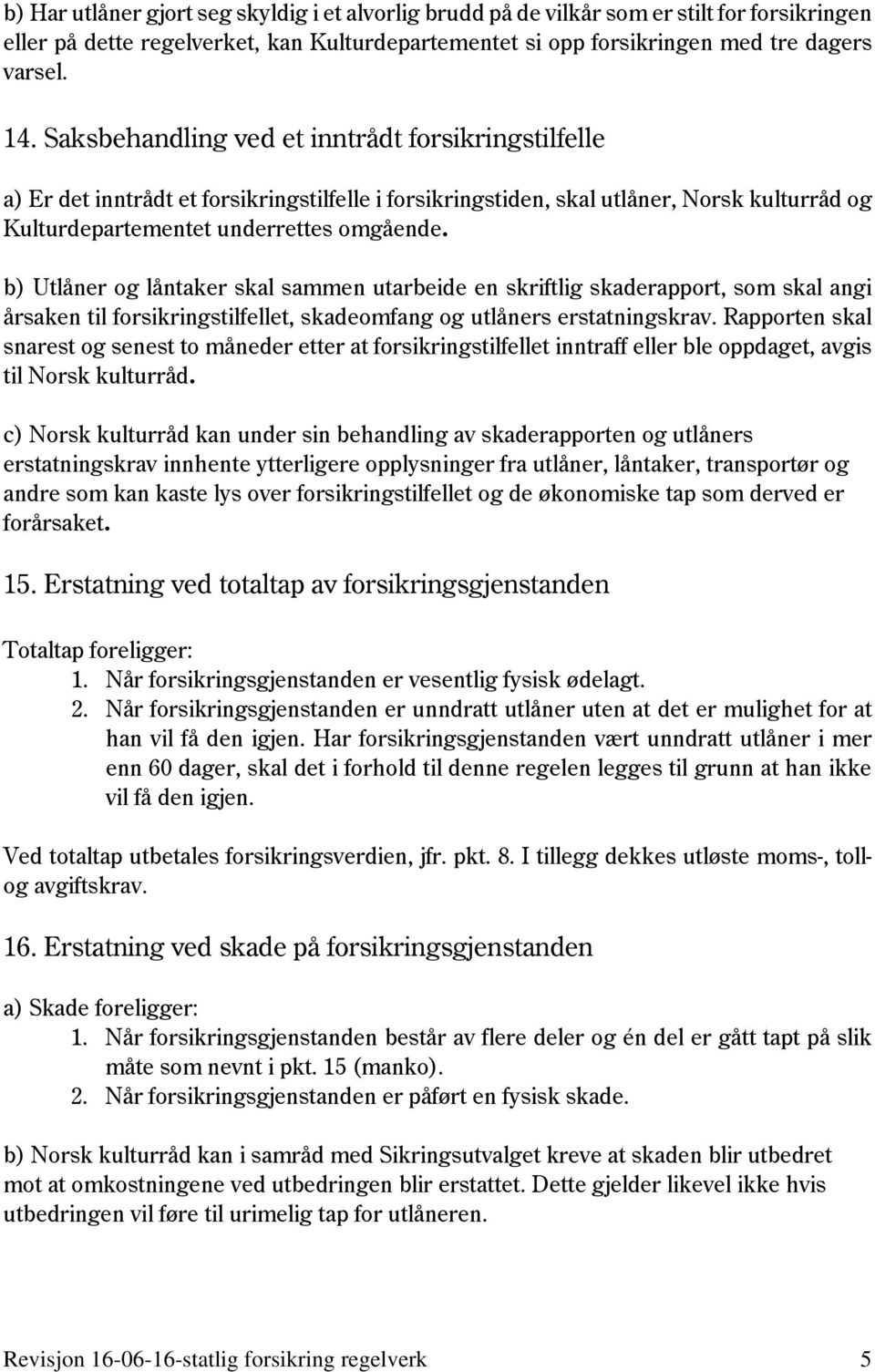 b) Utlåner og låntaker skal sammen utarbeide en skriftlig skaderapport, som skal angi årsaken til forsikringstilfellet, skadeomfang og utlåners erstatningskrav.