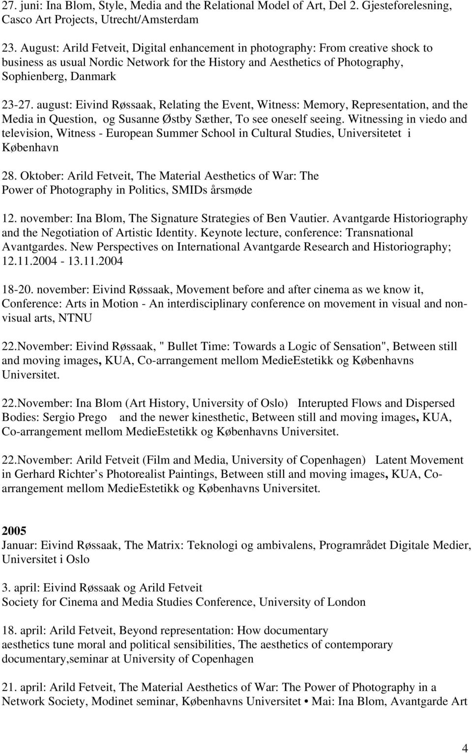 august: Eivind Røssaak, Relating the Event, Witness: Memory, Representation, and the Media in Question, og Susanne Østby Sæther, To see oneself seeing.