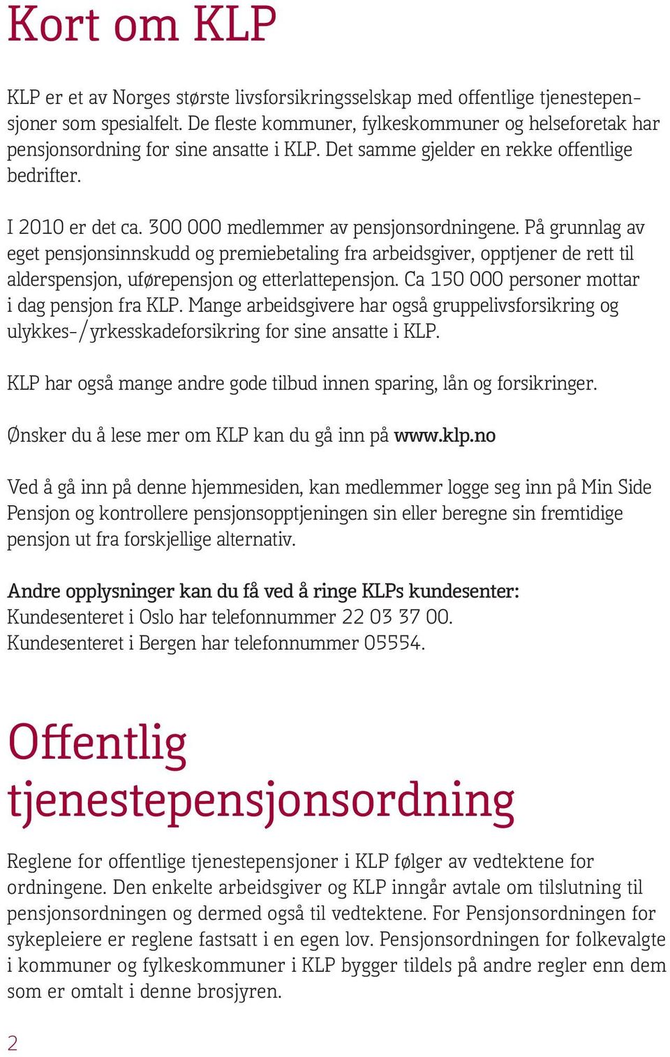 300 000 medlemmer av pensjonsordningene. På grunnlag av eget pensjonsinnskudd og premiebetaling fra arbeidsgiver, opptjener de rett til alderspensjon, uførepensjon og etterlattepensjon.