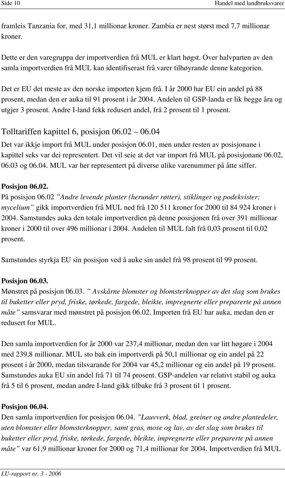 I har EU ein andel på 88 prosent, medan den er auka til 91 prosent i. Andelen til GSP-landa er lik begge åra og utgjer 3 prosent. Andre I-land fekk redusert andel, frå 2 prosent til 1 prosent.