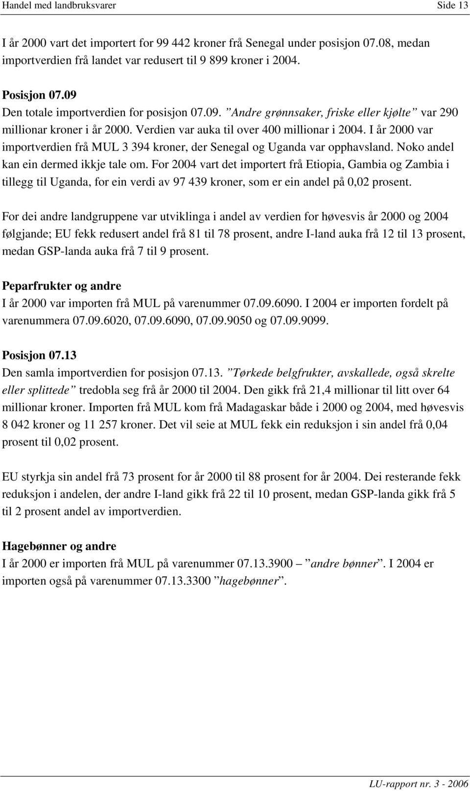 I var importverdien frå MUL 3 394 kroner, der Senegal og Uganda var opphavsland. Noko andel kan ein dermed ikkje tale om.