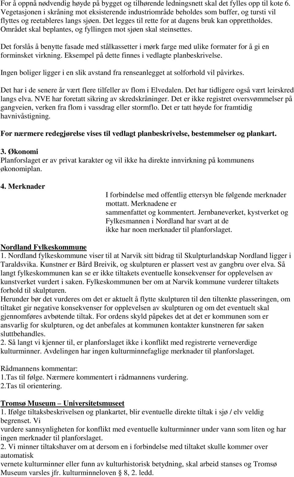 Området skal beplantes, og fyllingen mot sjøen skal steinsettes. Det forslås å benytte fasade med stålkassetter i mørk farge med ulike formater for å gi en forminsket virkning.