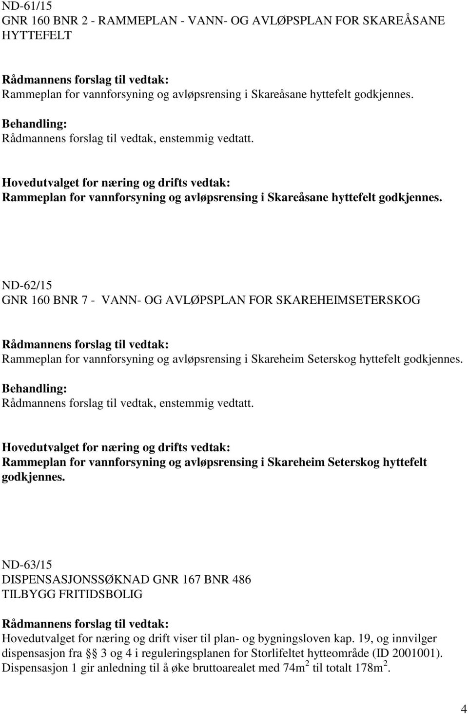 ND-62/15 GNR 160 BNR 7 - VANN- OG AVLØPSPLAN FOR SKAREHEIMSETERSKOG Rammeplan for vannforsyning og avløpsrensing i Skareheim Seterskog hyttefelt godkjennes.