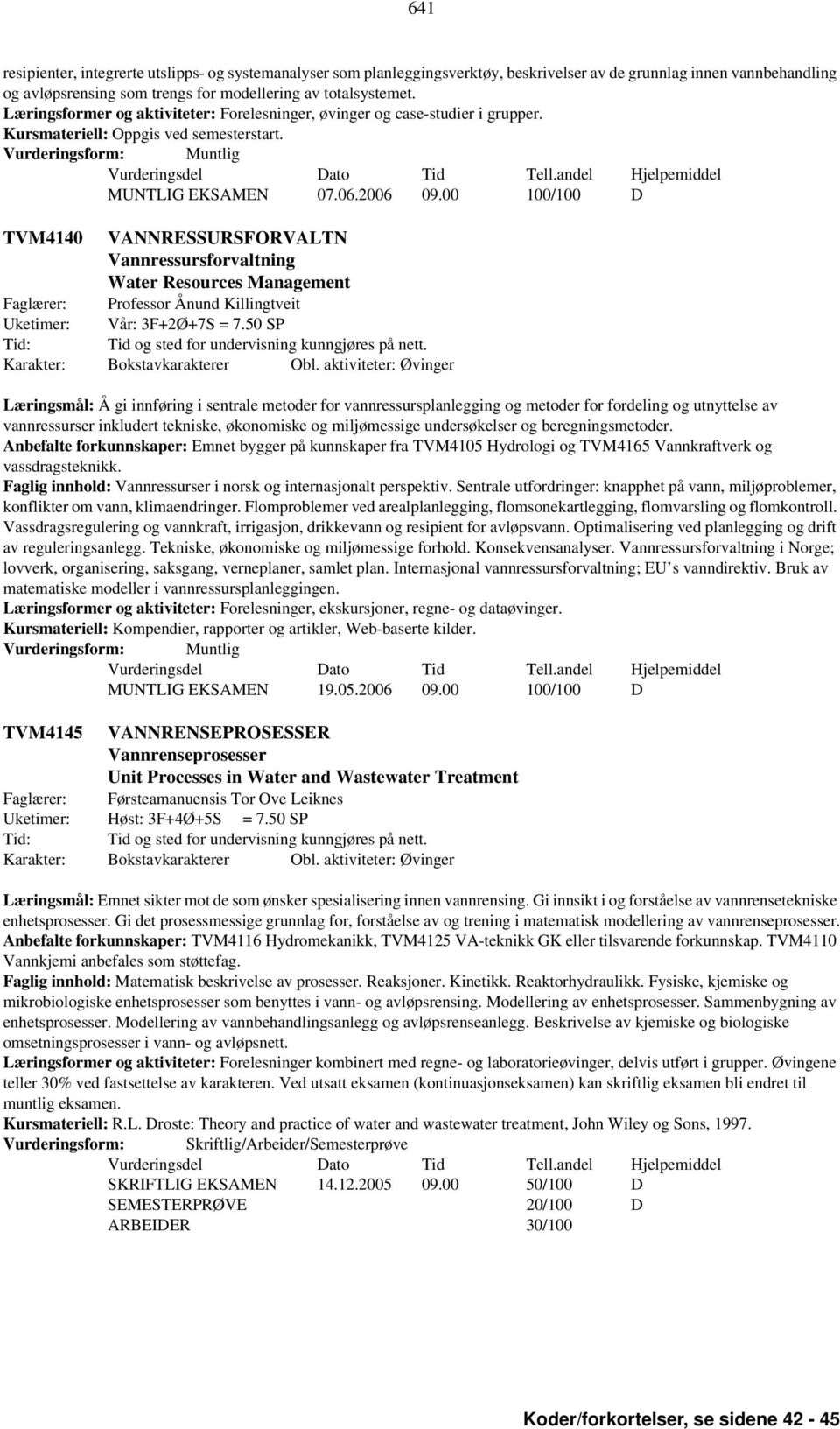 00 100/100 D TVM4140 VANNRESSURSFORVALTN Vannressursforvaltning Water Resources Management Faglærer: Professor Ånund Killingtveit Uketimer: Vår: 3F+2Ø+7S = 7.