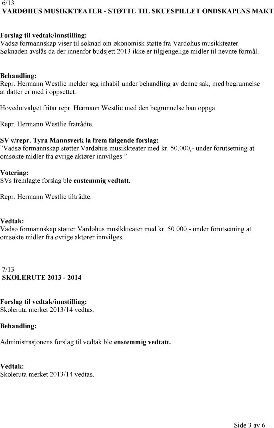 Hermann Westlie melder seg inhabil under behandling av denne sak, med begrunnelse at datter er med i oppsettet. Hovedutvalget fritar repr. Hermann Westlie med den begrunnelse han oppga. Repr.