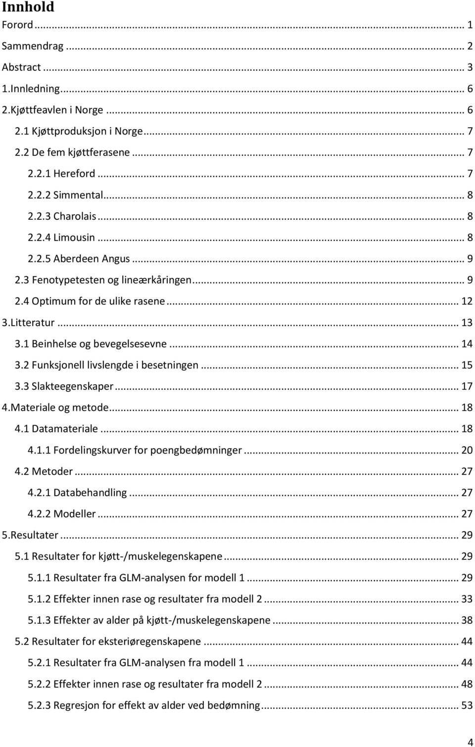 .. 14 3.2 Funksjonell livslengde i besetningen... 15 3.3 Slakteegenskaper... 17 4.Materiale og metode... 18 4.1 Datamateriale... 18 4.1.1 Fordelingskurver for poengbedømninger... 20 4.2 Metoder... 27 4.