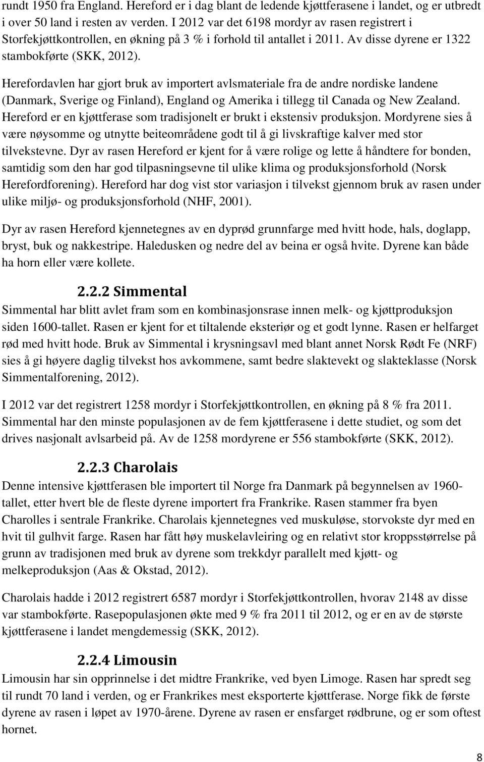 Herefordavlen har gjort bruk av importert avlsmateriale fra de andre nordiske landene (Danmark, Sverige og Finland), England og Amerika i tillegg til Canada og New Zealand.