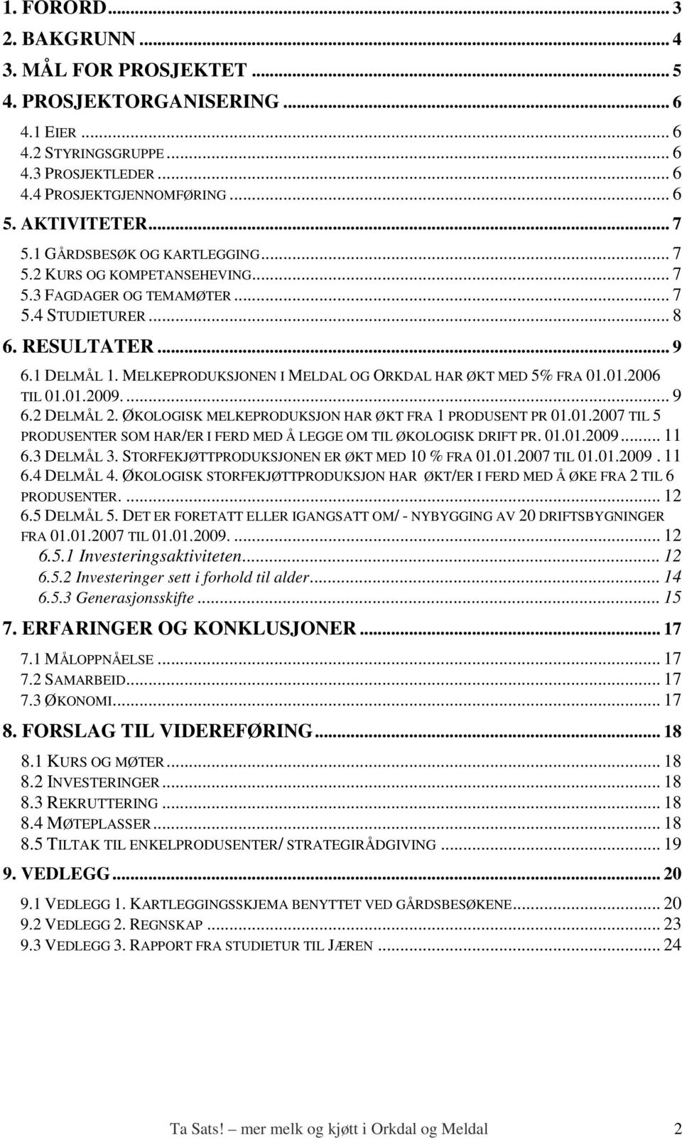 MELKEPRODUKSJONEN I MELDAL OG ORKDAL HAR ØKT MED 5% FRA 01.01.2006 TIL 01.01.2009... 9 6.2 DELMÅL 2. ØKOLOGISK MELKEPRODUKSJON HAR ØKT FRA 1 PRODUSENT PR 01.01.2007 TIL 5 PRODUSENTER SOM HAR/ER I FERD MED Å LEGGE OM TIL ØKOLOGISK DRIFT PR.