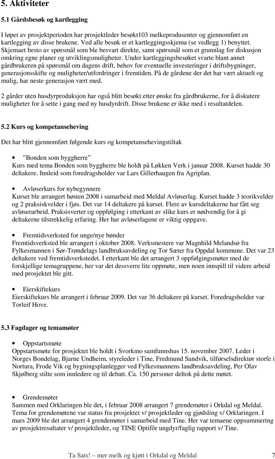 Skjemaet besto av spørsmål som ble besvart direkte, samt spørsmål som et grunnlag for diskusjon omkring egne planer og utviklingsmuligheter.