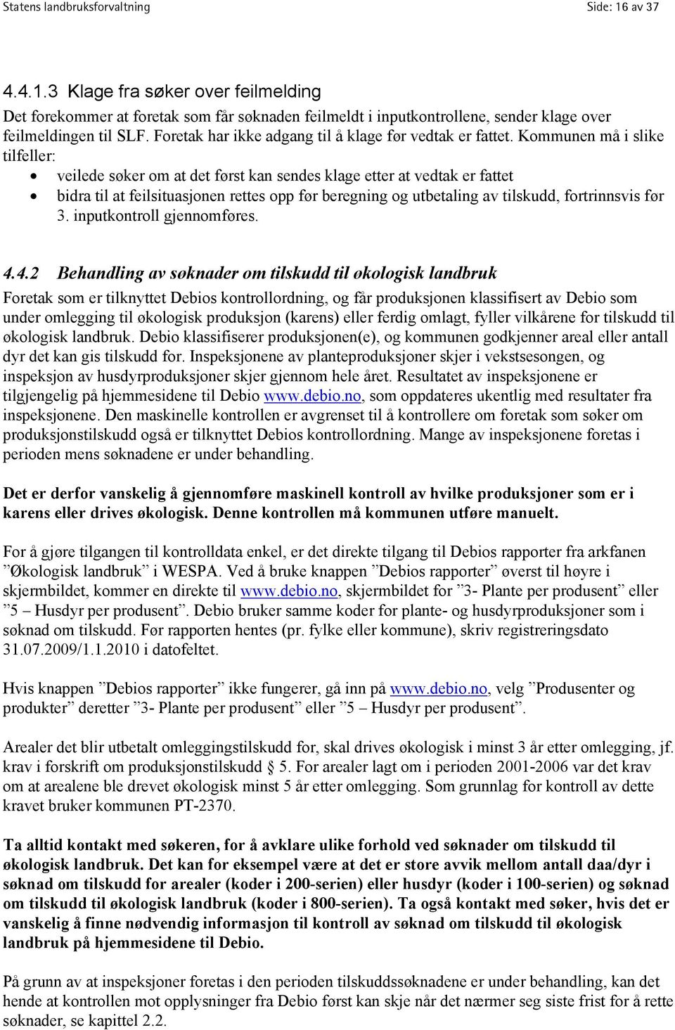 Kommunen må i slike tilfeller: veilede søker om at det først kan sendes klage etter at vedtak er fattet bidra til at feilsituasjonen rettes opp før beregning og utbetaling av tilskudd, fortrinnsvis