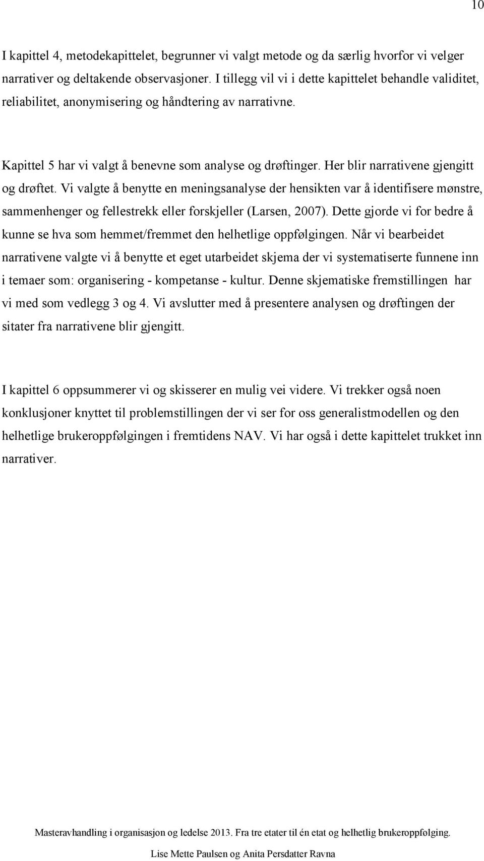 Her blir narrativene gjengitt og drøftet. Vi valgte å benytte en meningsanalyse der hensikten var å identifisere mønstre, sammenhenger og fellestrekk eller forskjeller (Larsen, 2007).