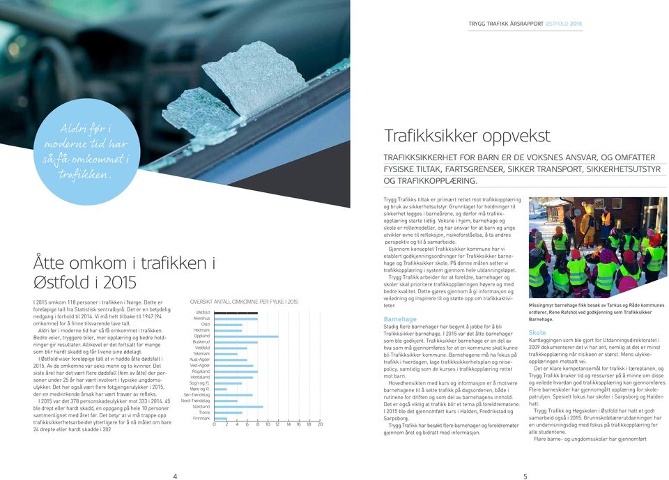 Åtte omkom i trafikken i Østfold i 2015 I 2015 omkom 118 personer i trafikken i Norge. Dette er foreløpige tall fra Statistisk sentralbyrå. Det er en betydelig nedgang i forhold til 2014.