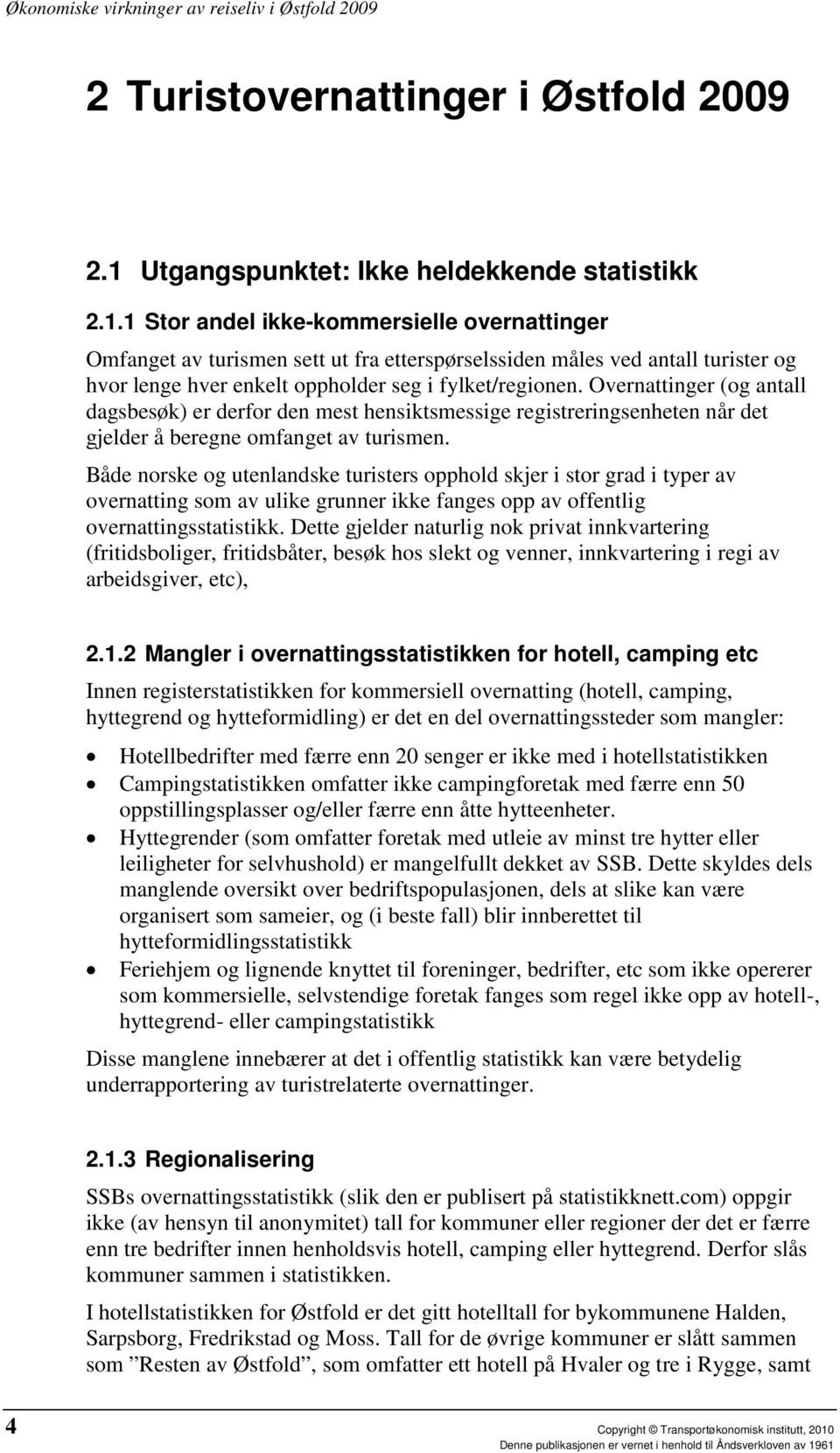 1 Stor andel ikke-kommersielle overnattinger Omfanget av turismen sett ut fra etterspørselssiden måles ved antall turister og hvor lenge hver enkelt oppholder seg i fylket/regionen.