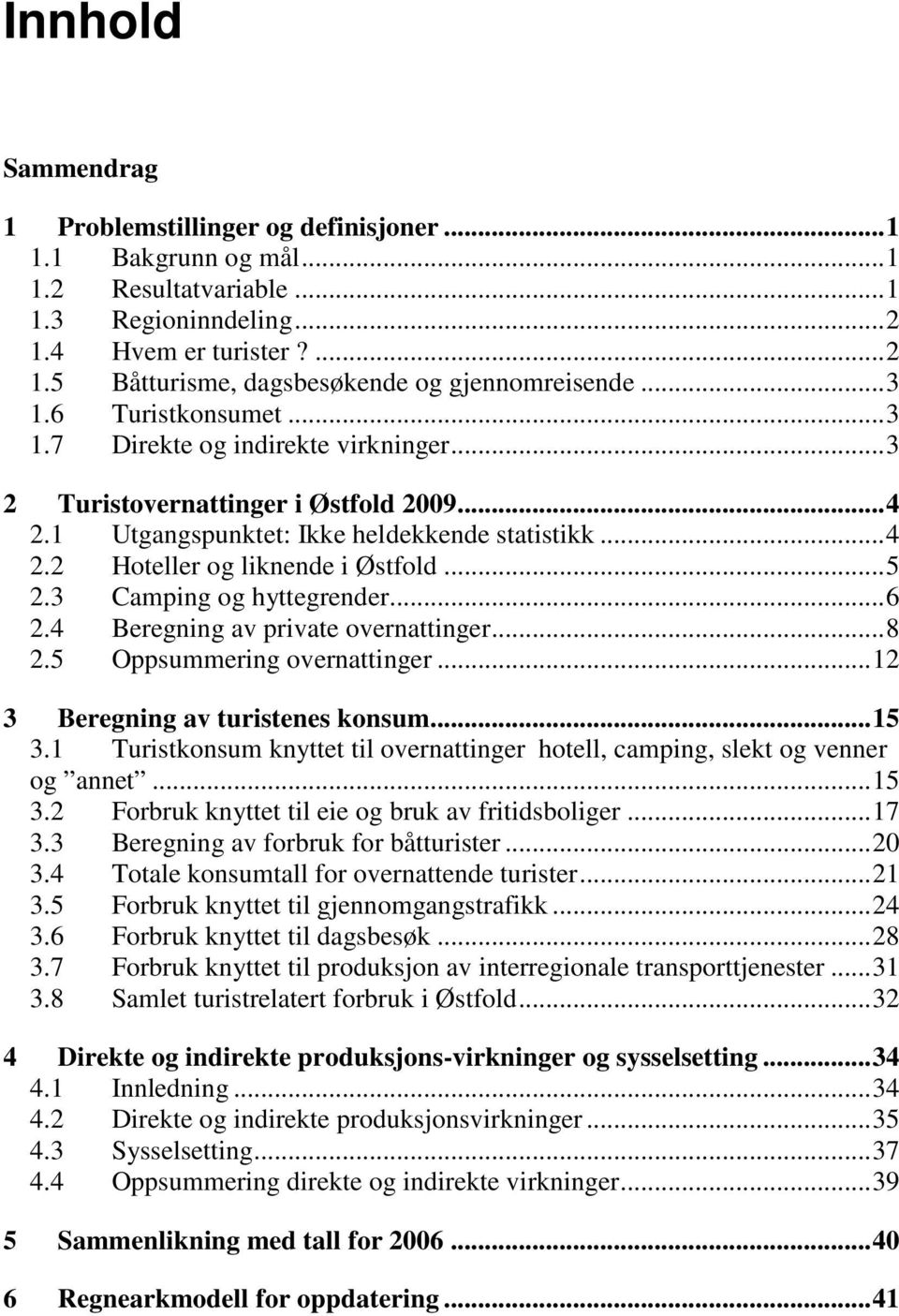 3 Camping og hyttegrender... 6 2.4 Beregning av private overnattinger... 8 2.5 Oppsummering overnattinger... 12 3 Beregning av turistenes konsum... 15 3.