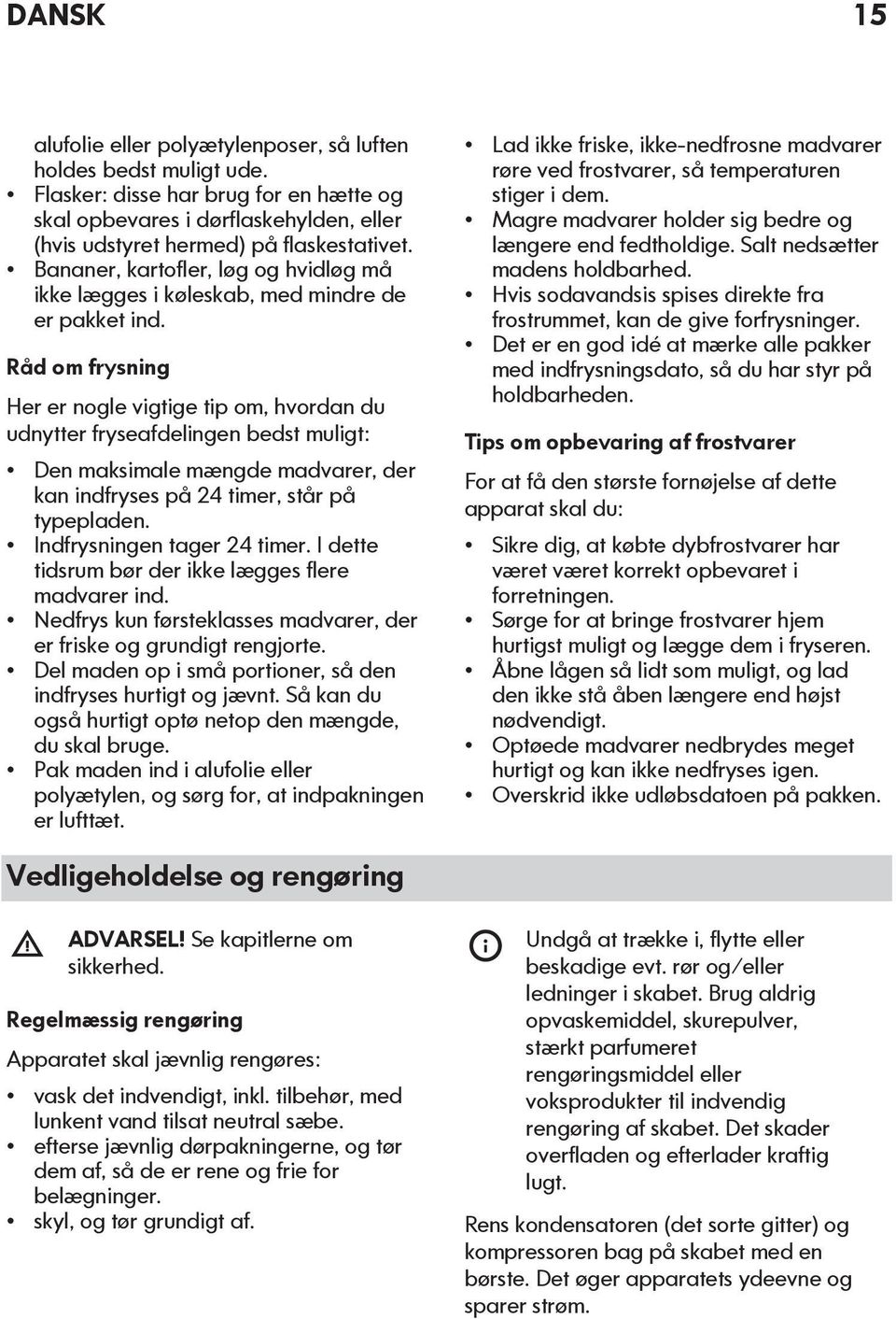 Råd om frysning Her er nogle vigtige tip om, hvordan du udnytter fryseafdelingen bedst muligt: Den maksimale mængde madvarer, der kan indfryses på 24 timer, står på typepladen.