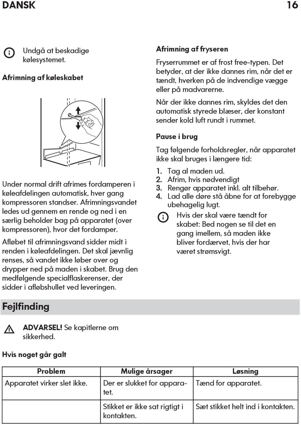 Det skal jævnlig renses, så vandet ikke løber over og drypper ned på maden i skabet. Brug den medfølgende specialflaskerenser, der sidder i afløbshullet ved leveringen.