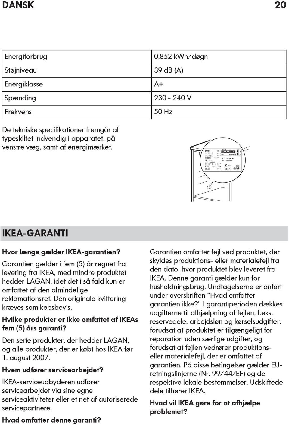 Garantien gælder i fem (5) år regnet fra levering fra IKEA, med mindre produktet hedder LAGAN, idet det i så fald kun er omfattet af den almindelige reklamationsret.