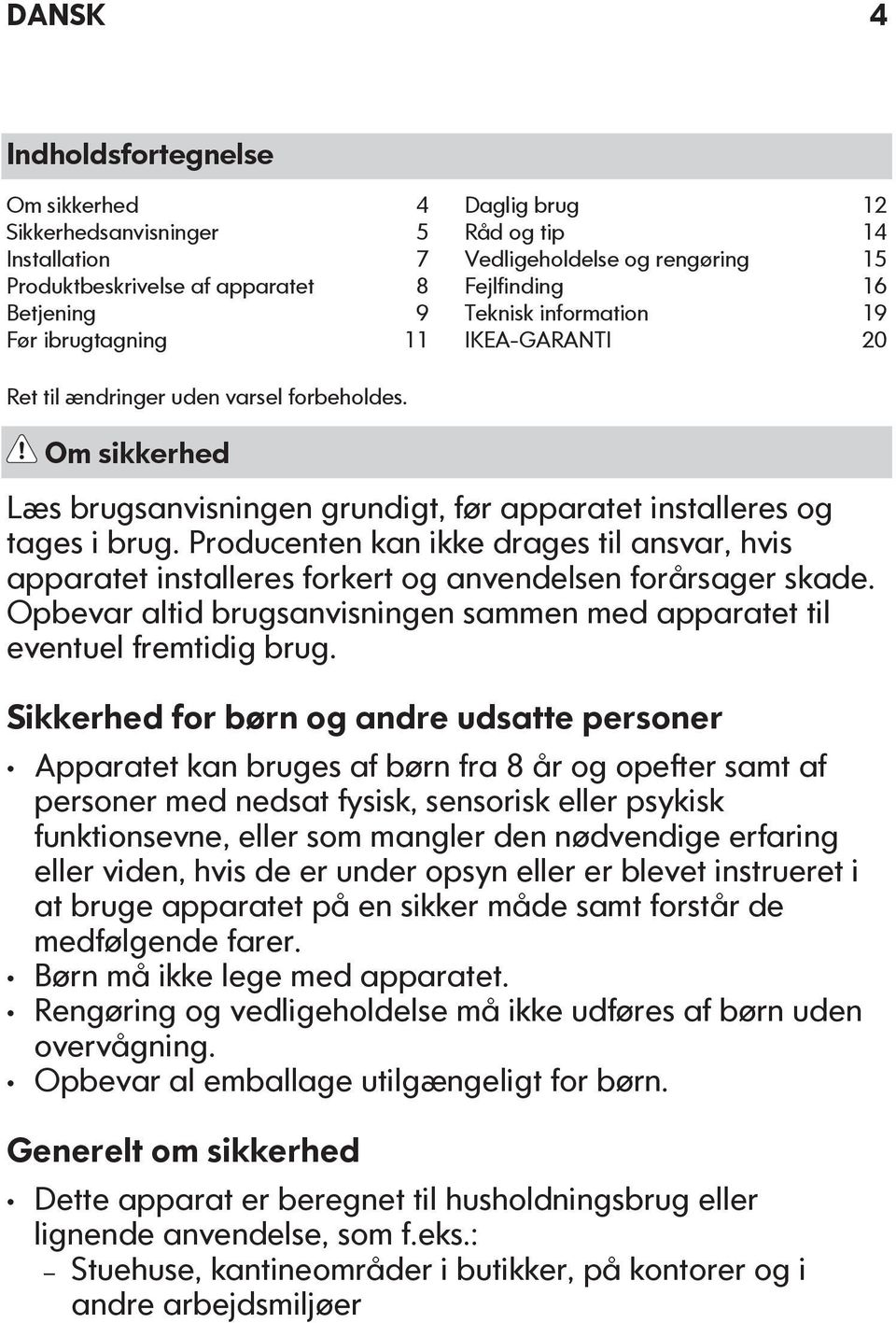 Producenten kan ikke drages til ansvar, hvis apparatet installeres forkert og anvendelsen forårsager skade. Opbevar altid brugsanvisningen sammen med apparatet til eventuel fremtidig brug.