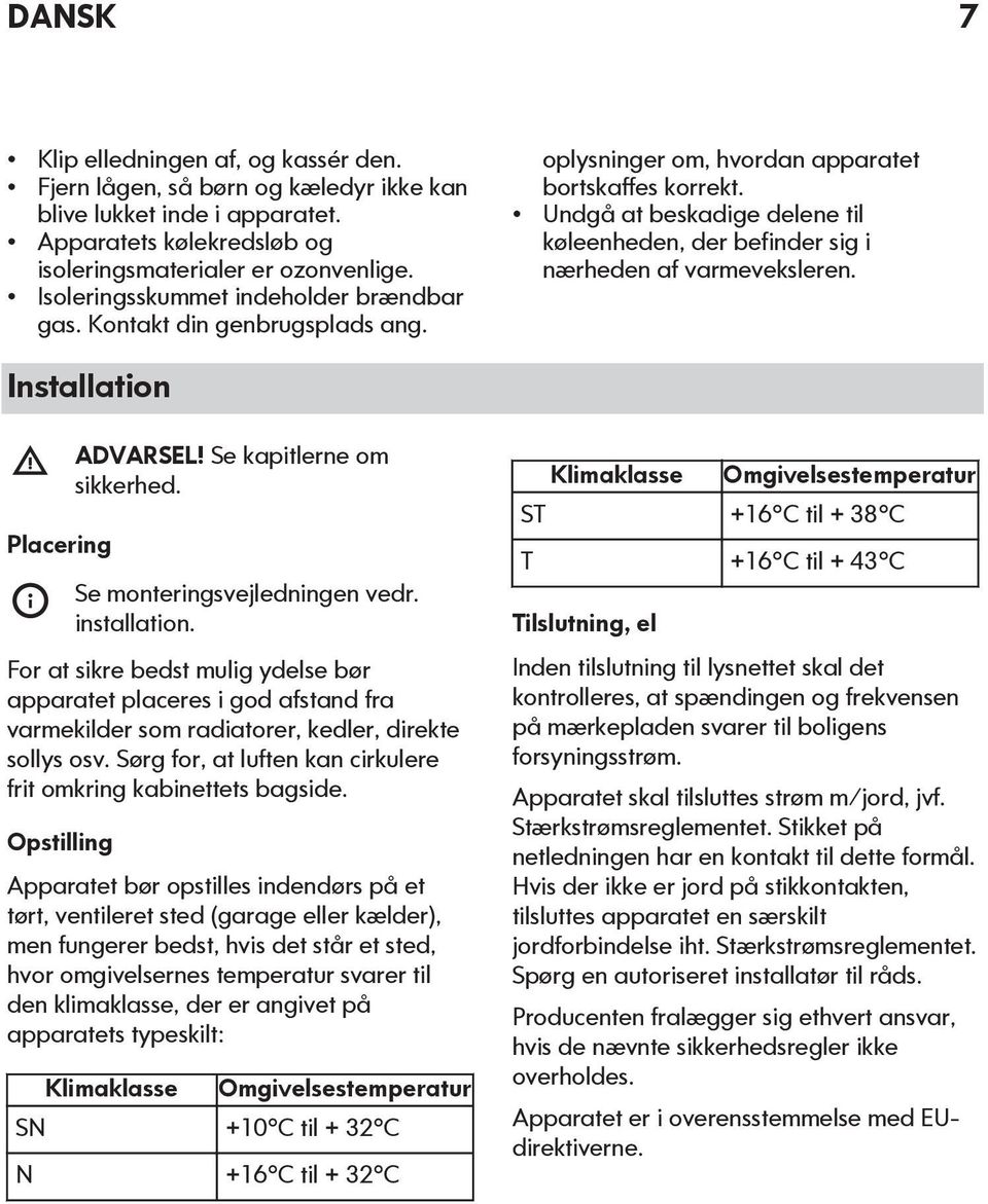 Undgå at beskadige delene til køleenheden, der befinder sig i nærheden af varmeveksleren. Installation Placering ADVARSEL! Se kapitlerne om sikkerhed. Se monteringsvejledningen vedr. installation.