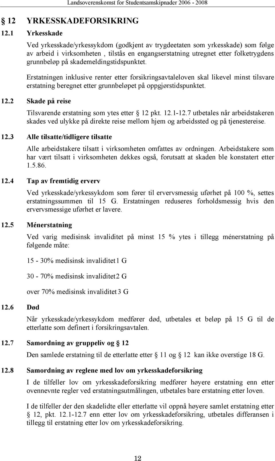 skademeldingstidspunktet. Erstatningen inklusive renter etter forsikringsavtaleloven skal likevel minst tilsvare erstatning beregnet etter grunnbeløpet på oppgjørstidspunktet. 12.