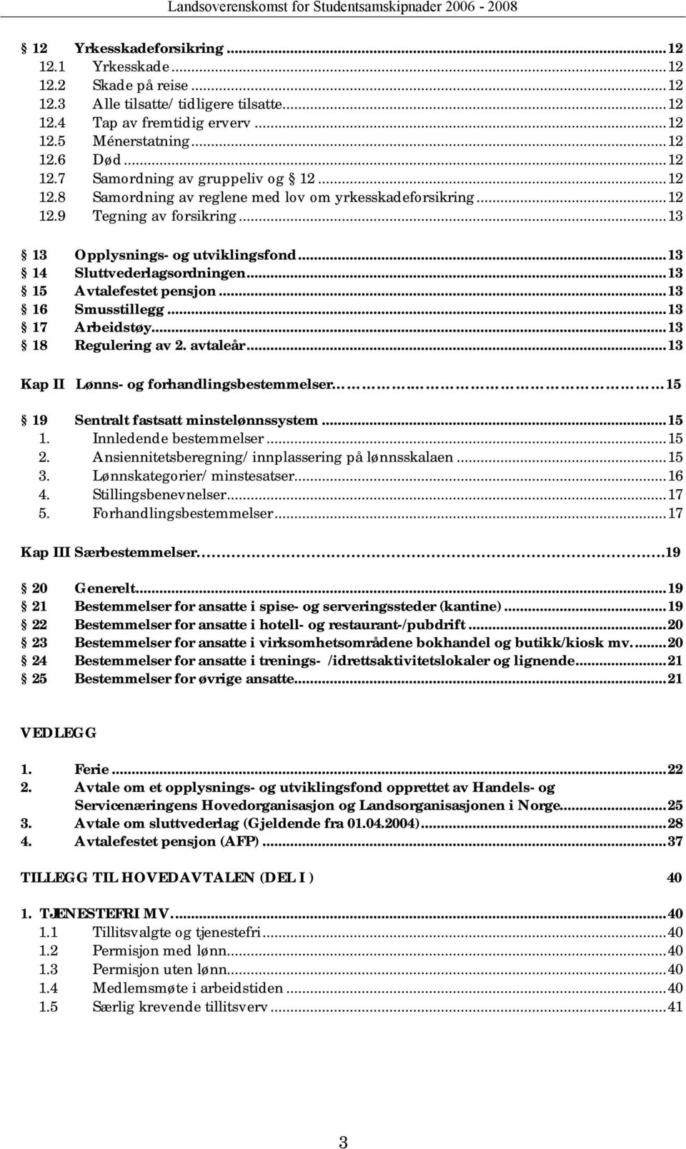 ..13 16 Smusstillegg...13 17 Arbeidstøy...13 18 Regulering av 2. avtaleår...13 Kap II Lønns- og forhandlingsbestemmelser. 15 19 Sentralt fastsatt minstelønnssystem...15 1. Innledende bestemmelser.