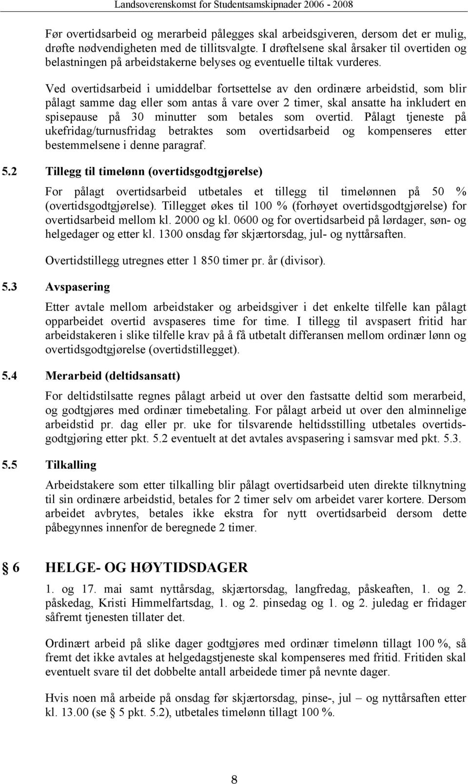 Ved overtidsarbeid i umiddelbar fortsettelse av den ordinære arbeidstid, som blir pålagt samme dag eller som antas å vare over 2 timer, skal ansatte ha inkludert en spisepause på 30 minutter som