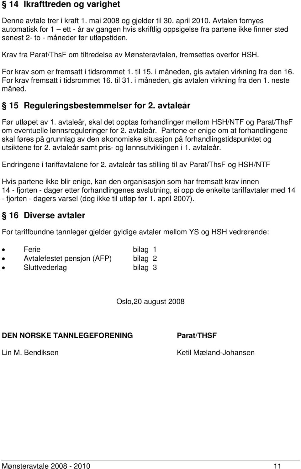 Krav fra Parat/ThsF om tiltredelse av Mønsteravtalen, fremsettes overfor HSH. For krav som er fremsatt i tidsrommet 1. til 15. i måneden, gis avtalen virkning fra den 16.