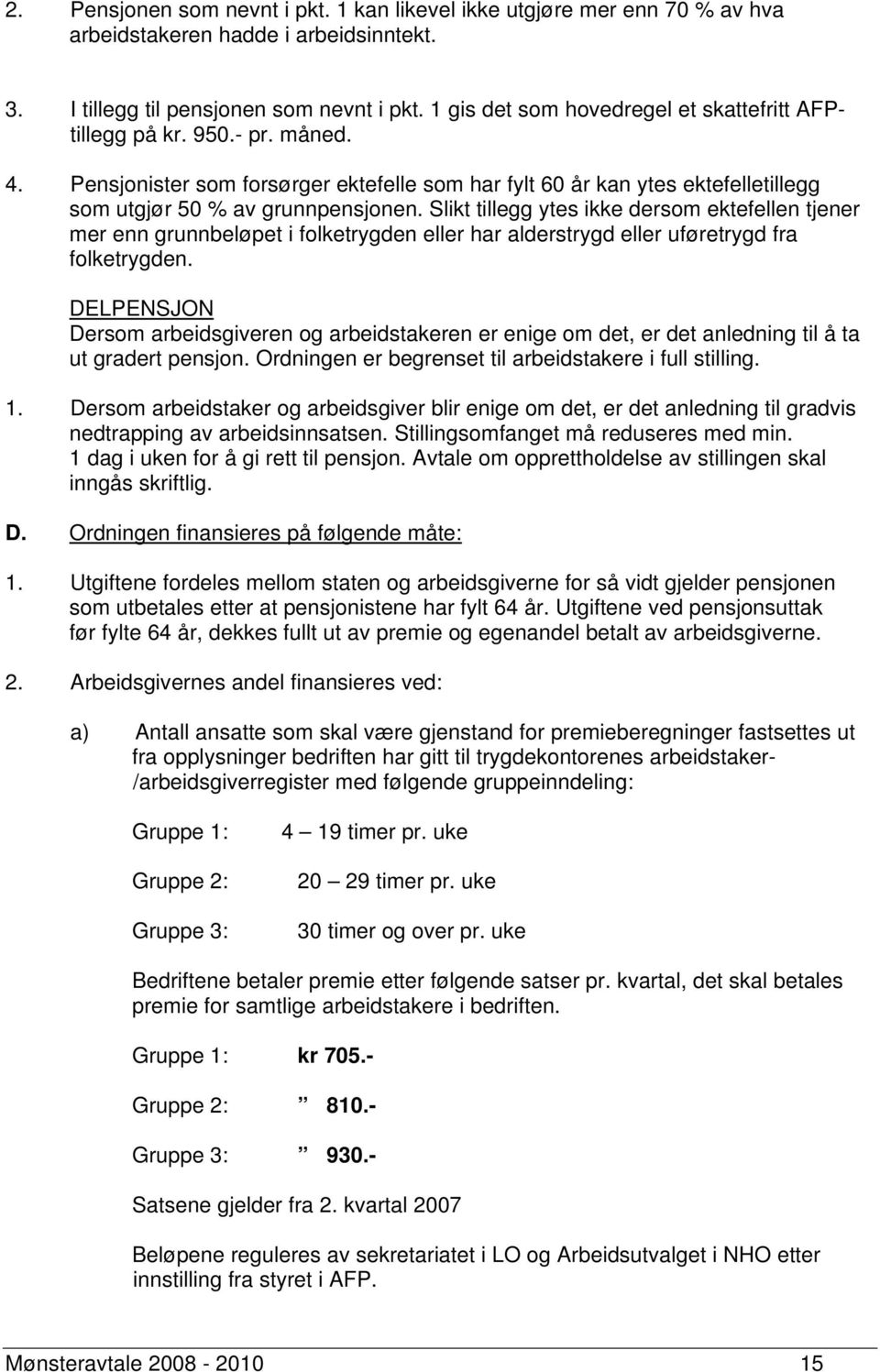 Slikt tillegg ytes ikke dersom ektefellen tjener mer enn grunnbeløpet i folketrygden eller har alderstrygd eller uføretrygd fra folketrygden.