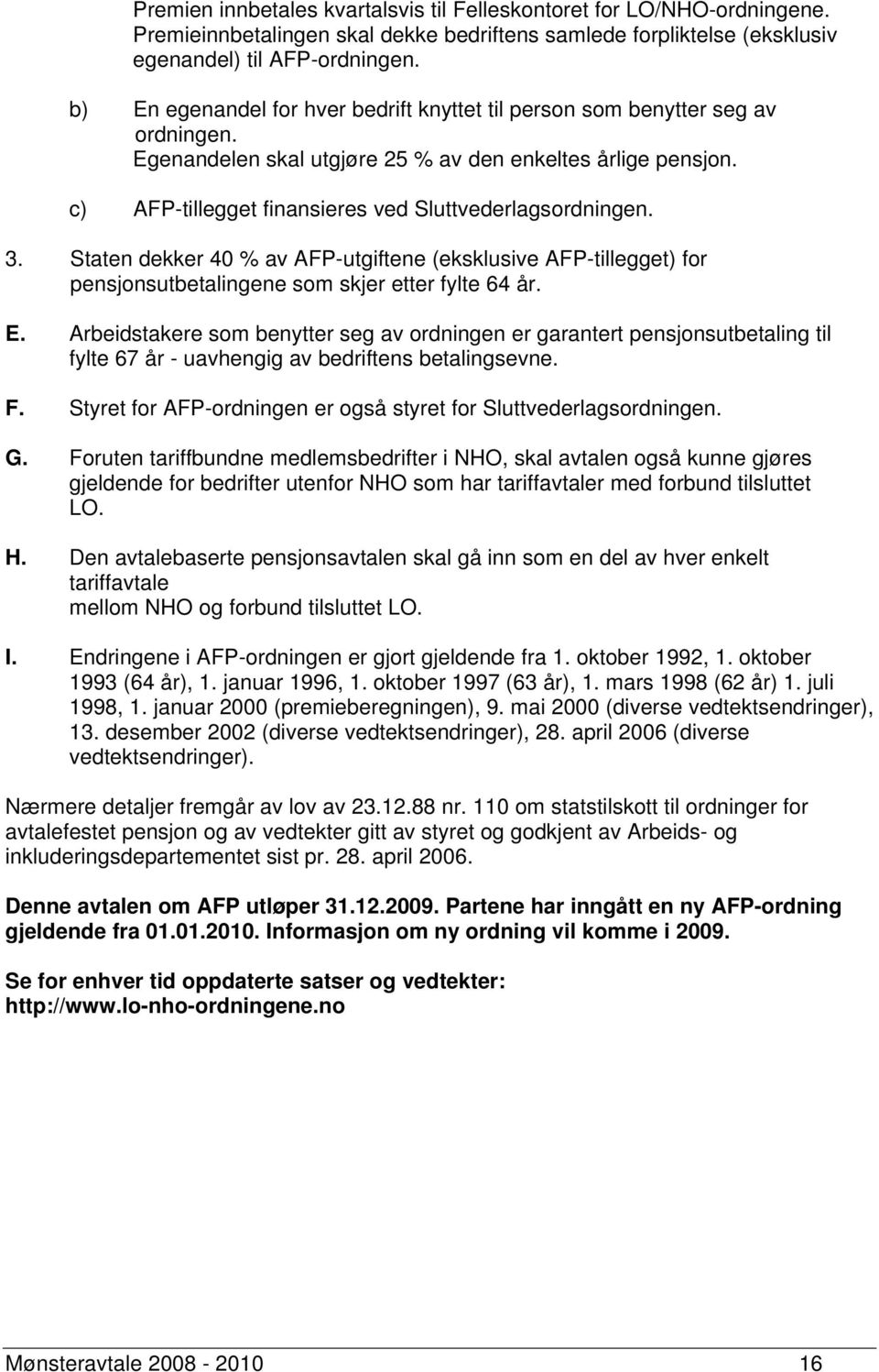 c) AFP-tillegget finansieres ved Sluttvederlagsordningen. 3. Staten dekker 40 % av AFP-utgiftene (eksklusive AFP-tillegget) for pensjonsutbetalingene som skjer etter fylte 64 år. E.