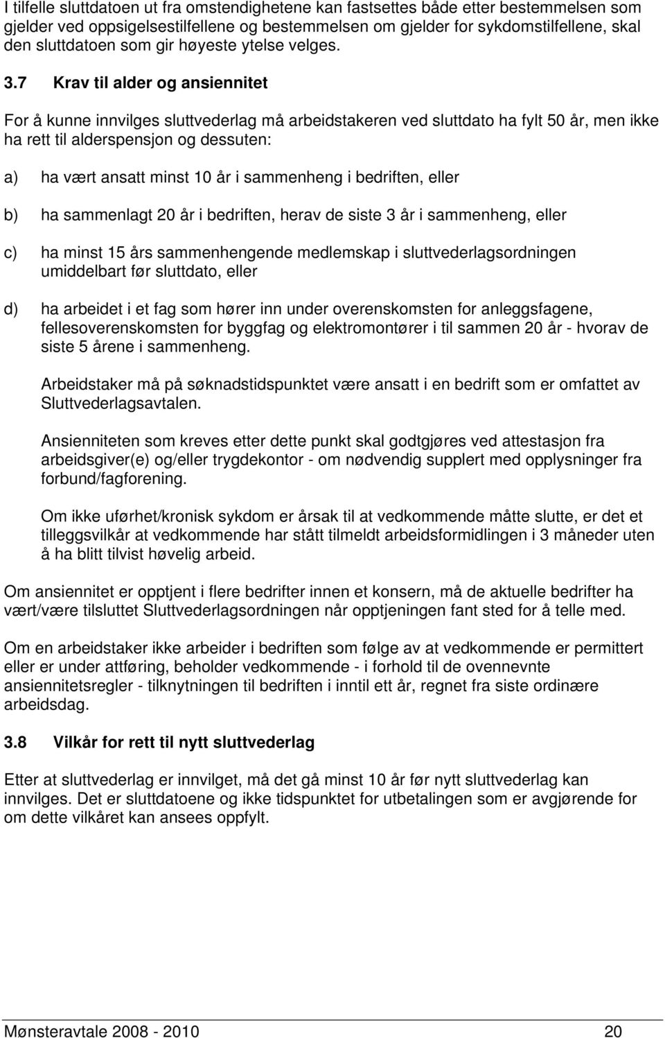 7 Krav til alder og ansiennitet For å kunne innvilges sluttvederlag må arbeidstakeren ved sluttdato ha fylt 50 år, men ikke ha rett til alderspensjon og dessuten: a) ha vært ansatt minst 10 år i