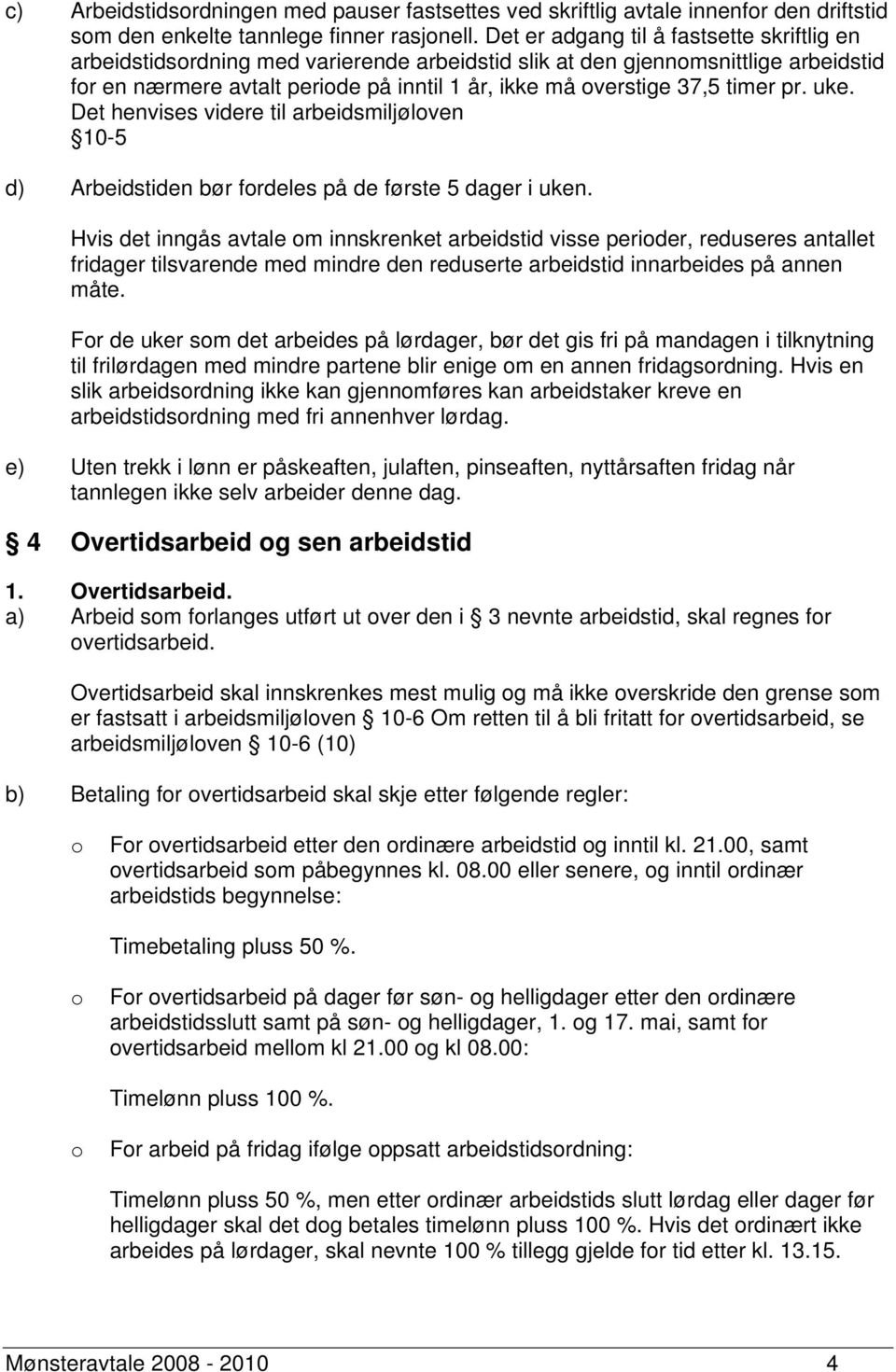 timer pr. uke. Det henvises videre til arbeidsmiljøloven 10-5 d) Arbeidstiden bør fordeles på de første 5 dager i uken.