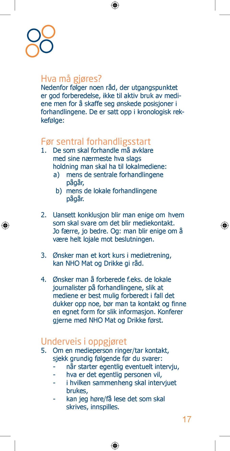 De som skal forhandle må avklare med sine nærmeste hva slags holdning man skal ha til lokalmediene: a) mens de sentrale forhandlingene pågår, b) mens de lokale forhandlingene pågår. 2.