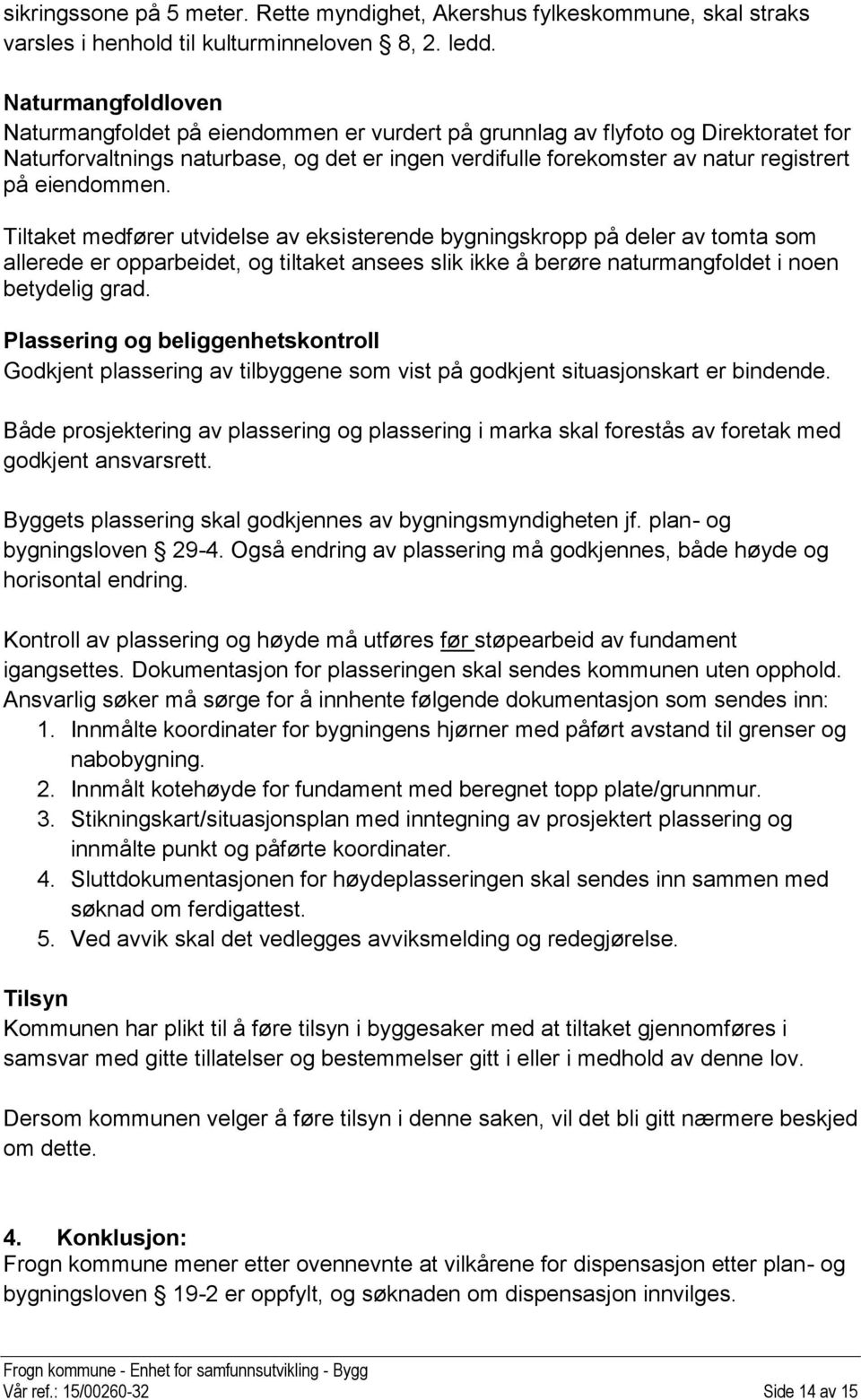 eiendommen. Tiltaket medfører utvidelse av eksisterende bygningskropp på deler av tomta som allerede er opparbeidet, og tiltaket ansees slik ikke å berøre naturmangfoldet i noen betydelig grad.