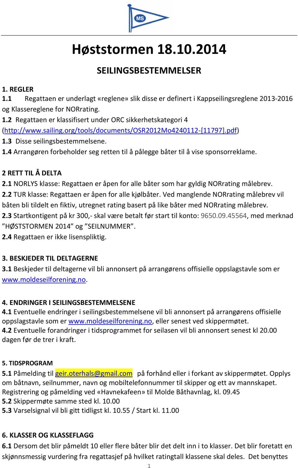 1 NORLYS klasse: Regattaen er åpen for alle båter som har gyldig NORrating målebrev. 2.2 TUR klasse: Regattaen er åpen for alle kjølbåter.