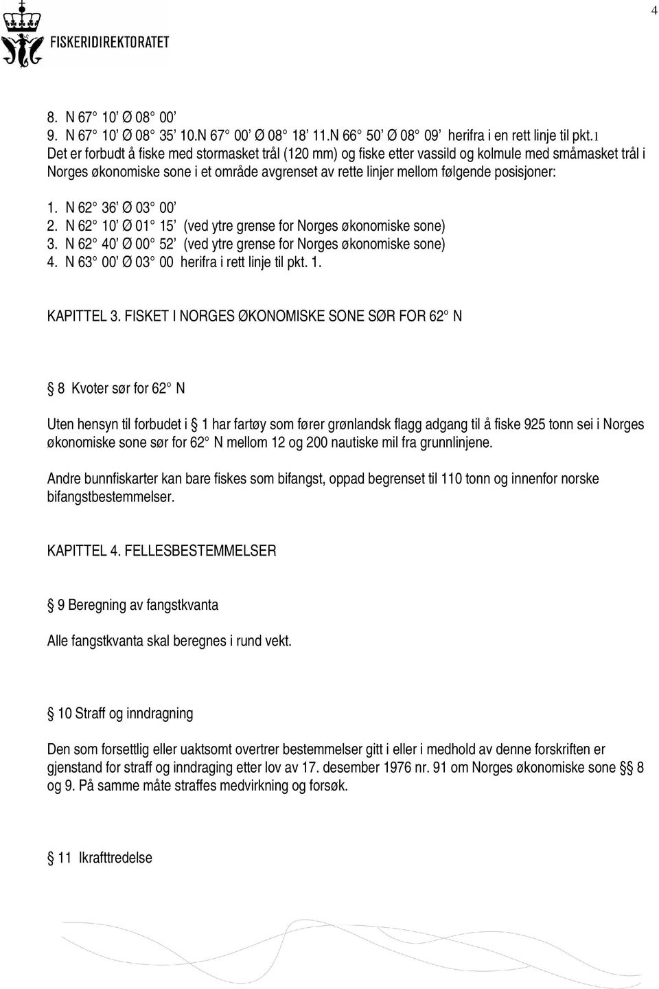 N 62 36 Ø 03 00 2. N 62 10 Ø 01 15 (ved ytre grense for Norges økonomiske sone) 3. N 62 40 Ø 00 52 (ved ytre grense for Norges økonomiske sone) 4. N 63 00 Ø 03 00 herifra i rett linje til pkt. 1. KAPITTEL 3.