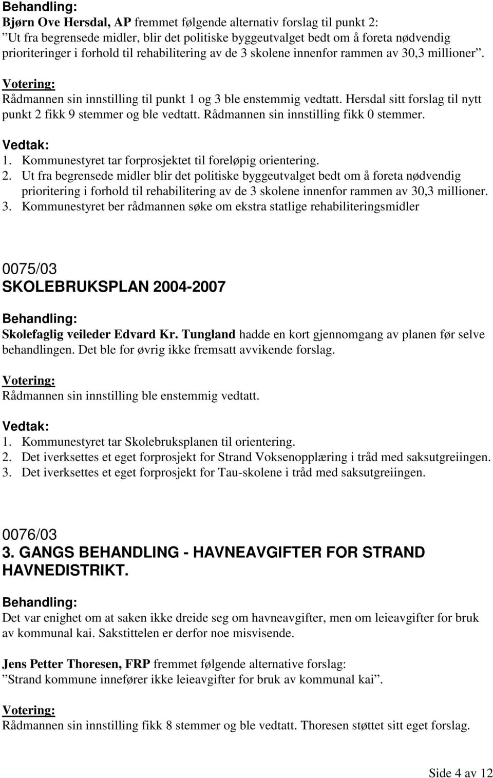 Rådmannen sin innstilling fikk 0 stemmer. 1. Kommunestyret tar forprosjektet til foreløpig orientering. 2.