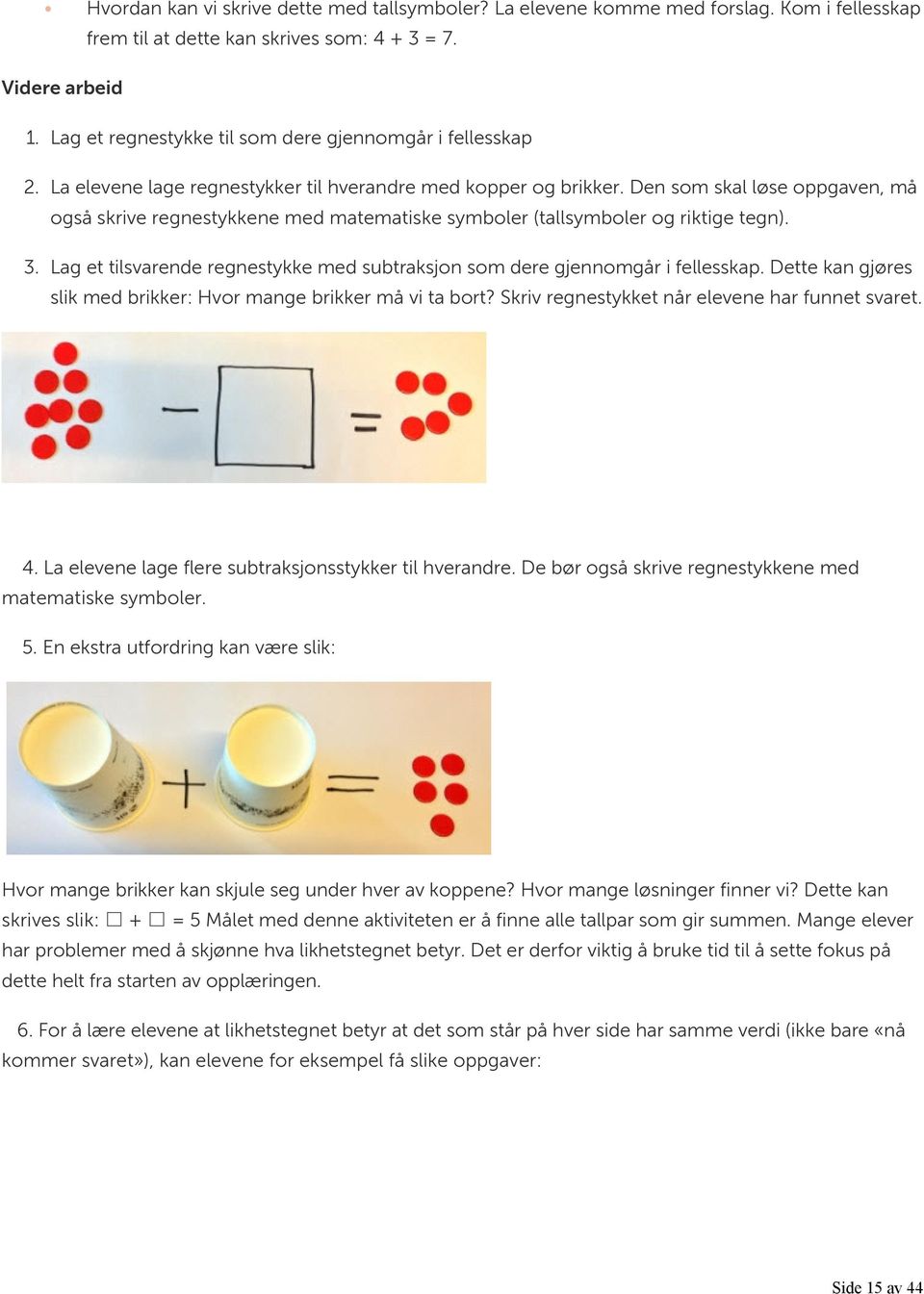 Den som skal løse oppgaven, må også skrive regnestykkene med matematiske symboler (tallsymboler og riktige tegn). 3. Lag et tilsvarende regnestykke med subtraksjon som dere gjennomgår i fellesskap.