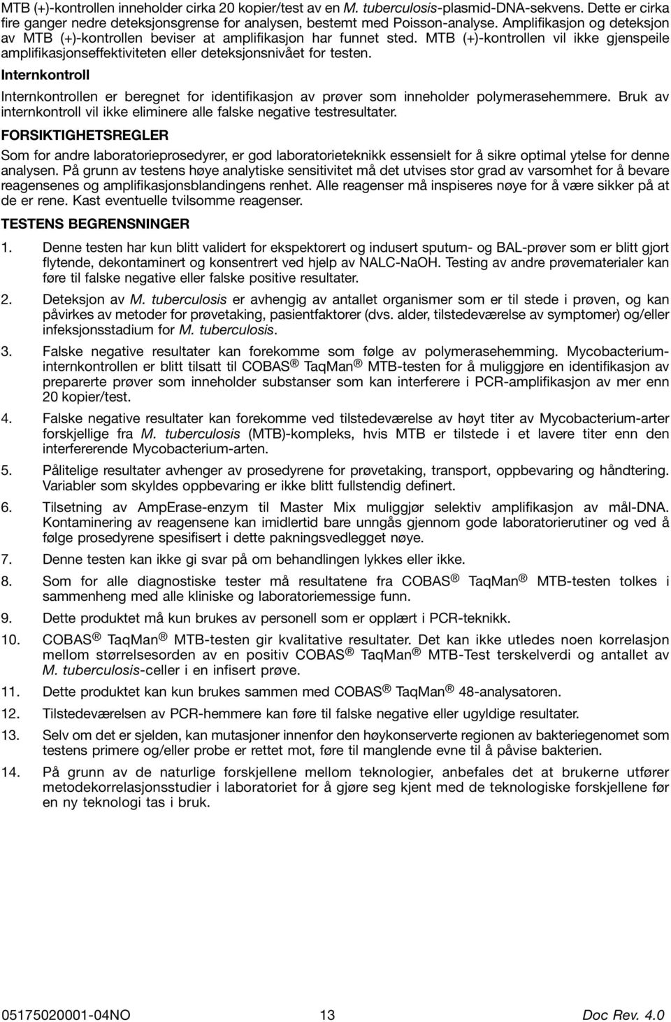 Internkontroll Internkontrollen er beregnet for identifikasjon av prøver som inneholder polymerasehemmere. Bruk av internkontroll vil ikke eliminere alle falske negative testresultater.