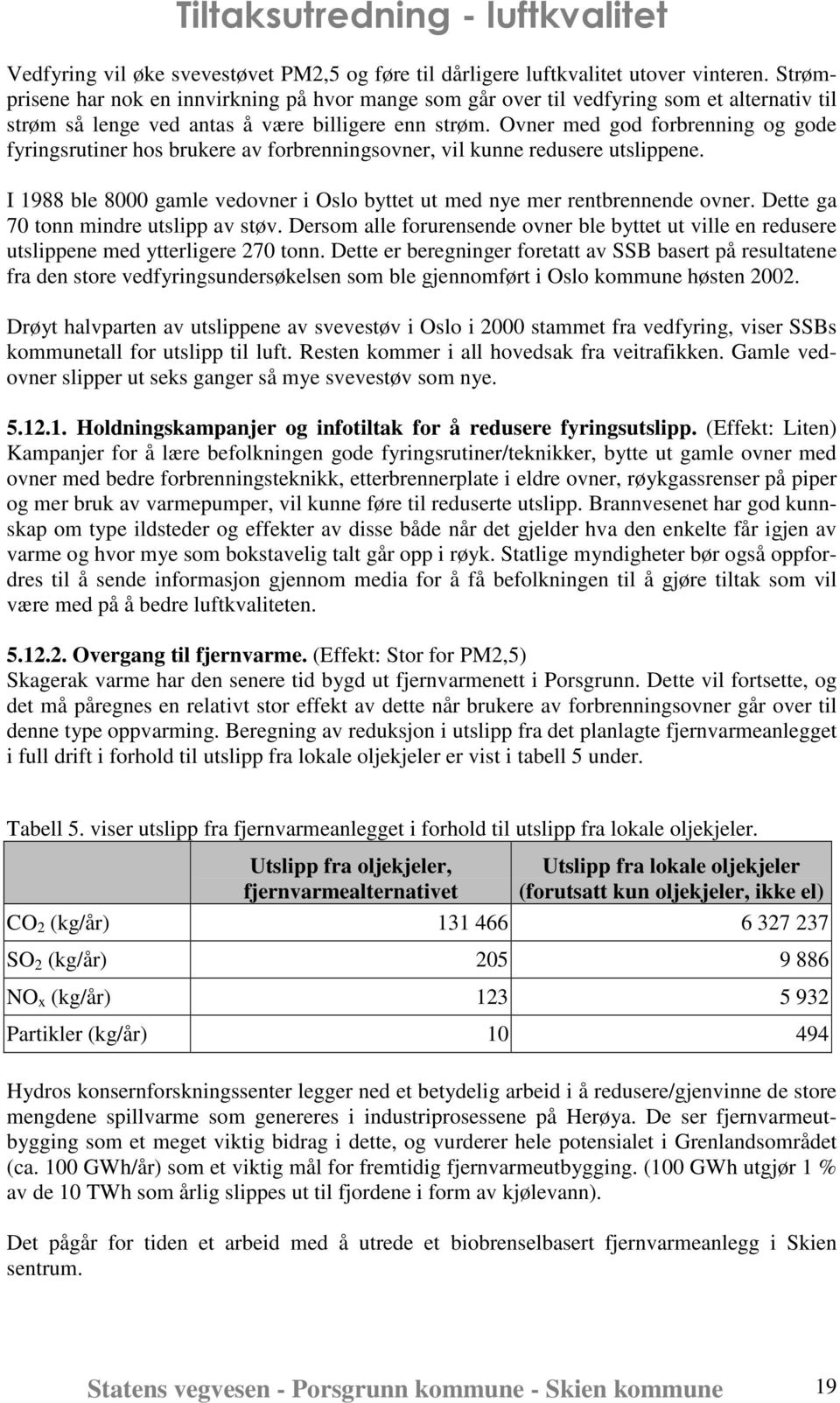 Ovner med god forbrenning og gode fyringsrutiner hos brukere av forbrenningsovner, vil kunne redusere utslippene. I 1988 ble 8000 gamle vedovner i Oslo byttet ut med nye mer rentbrennende ovner.